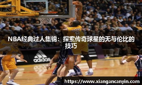 NBA经典过人集锦：探索传奇球星的无与伦比的技巧