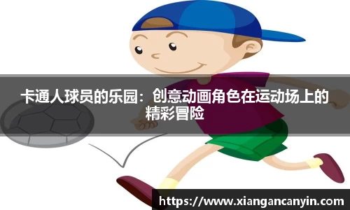卡通人球员的乐园：创意动画角色在运动场上的精彩冒险